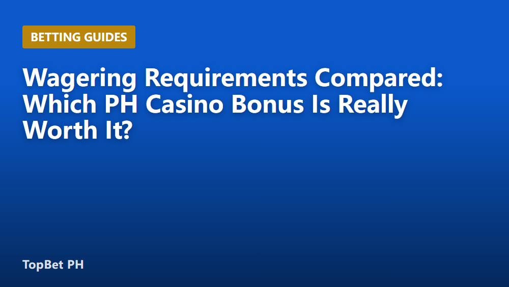 Wagering Requirements Compared: Which PH Casino Bonus Is Really Worth It?
